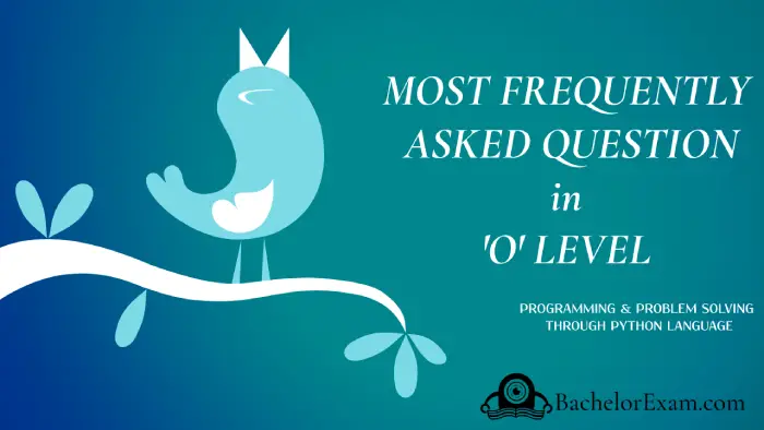 20 Top MOST IMPORTANT QUESTIONS (O level)- PROGRAMMING & PROBLEM SOLVING WITH PYTHON