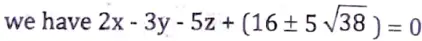 Find the equations of the plane parallel to the plane 2x - 3y - 5z + 1 = 0 and distant 5 units from the point (- 1, 3, 1). 